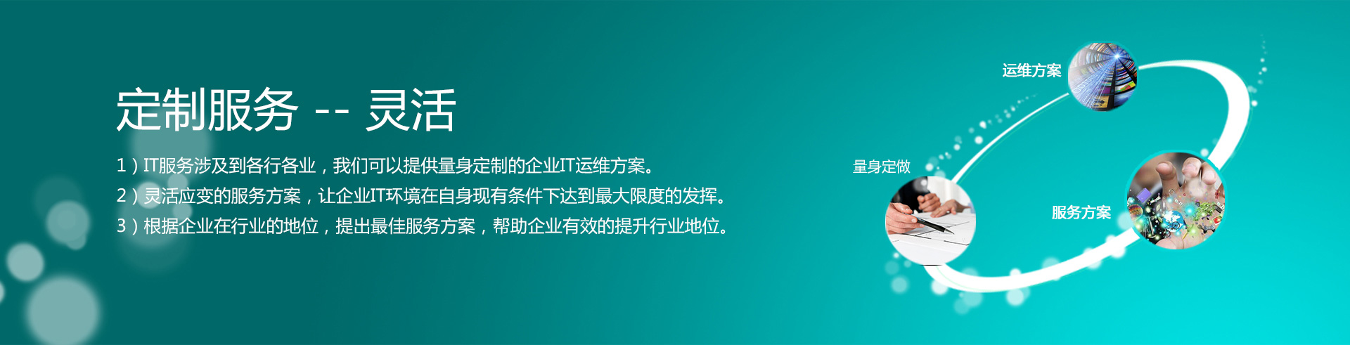 云爍快服的定制服務——靈活。1）IT服務涉及到各行各業，我們可以提供量身定制的企業IT運維方案。2）靈活應變的服務方案，讓企業IT環境在自身現有條件下達到最大限度的發揮。3）根據企業在行業的地位，提出最佳服務方案，幫助企業有效的提升行業地位。